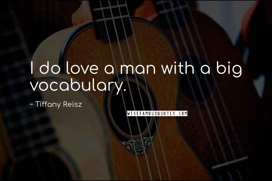 Tiffany Reisz Quotes: I do love a man with a big vocabulary.