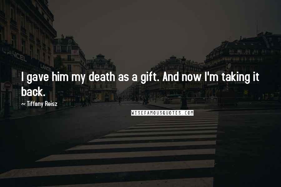 Tiffany Reisz Quotes: I gave him my death as a gift. And now I'm taking it back.