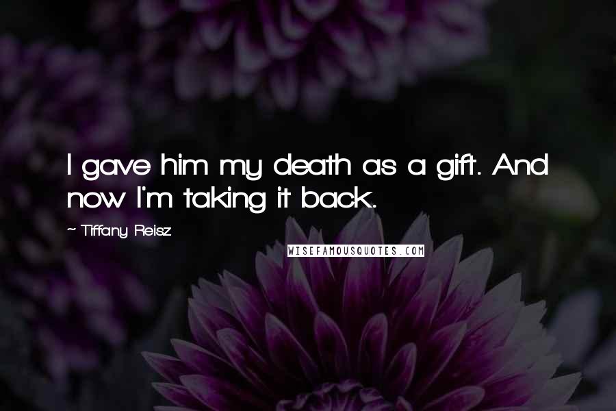 Tiffany Reisz Quotes: I gave him my death as a gift. And now I'm taking it back.