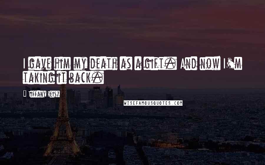 Tiffany Reisz Quotes: I gave him my death as a gift. And now I'm taking it back.