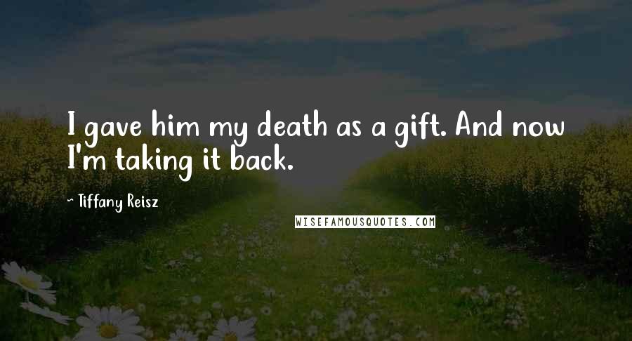 Tiffany Reisz Quotes: I gave him my death as a gift. And now I'm taking it back.