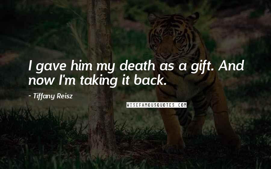 Tiffany Reisz Quotes: I gave him my death as a gift. And now I'm taking it back.