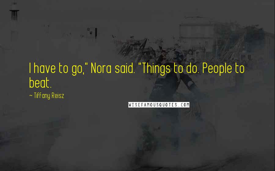 Tiffany Reisz Quotes: I have to go," Nora said. "Things to do. People to beat.
