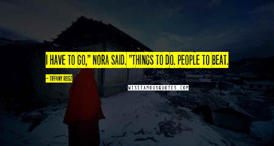 Tiffany Reisz Quotes: I have to go," Nora said. "Things to do. People to beat.