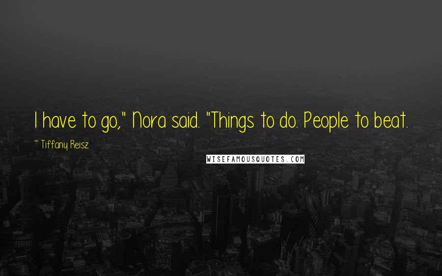Tiffany Reisz Quotes: I have to go," Nora said. "Things to do. People to beat.