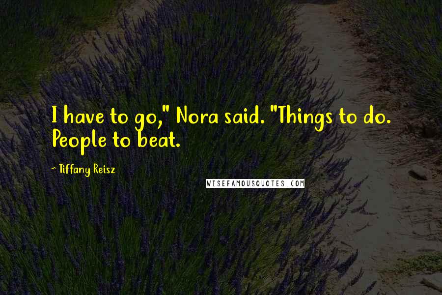 Tiffany Reisz Quotes: I have to go," Nora said. "Things to do. People to beat.