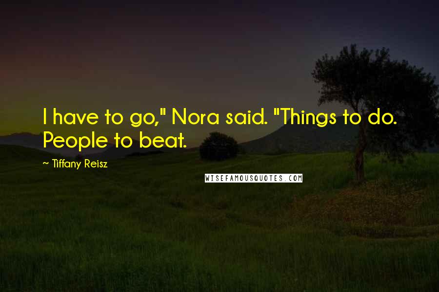 Tiffany Reisz Quotes: I have to go," Nora said. "Things to do. People to beat.