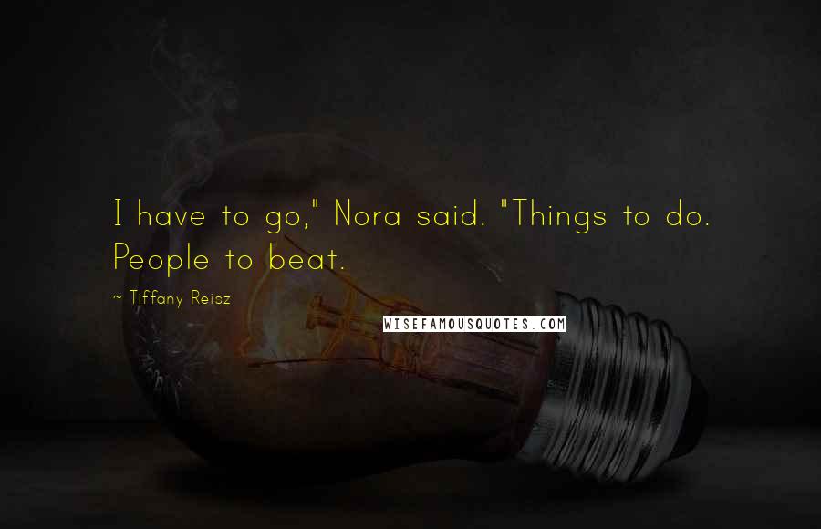 Tiffany Reisz Quotes: I have to go," Nora said. "Things to do. People to beat.
