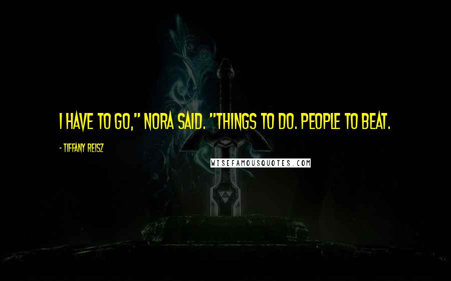 Tiffany Reisz Quotes: I have to go," Nora said. "Things to do. People to beat.