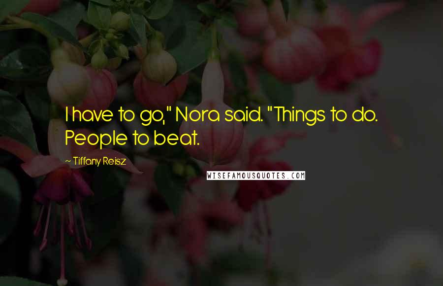 Tiffany Reisz Quotes: I have to go," Nora said. "Things to do. People to beat.