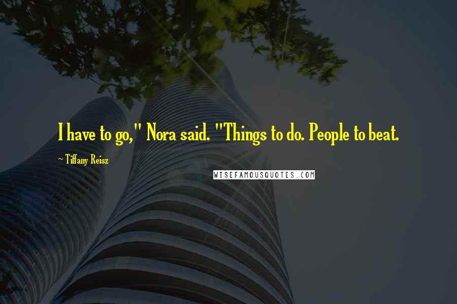 Tiffany Reisz Quotes: I have to go," Nora said. "Things to do. People to beat.