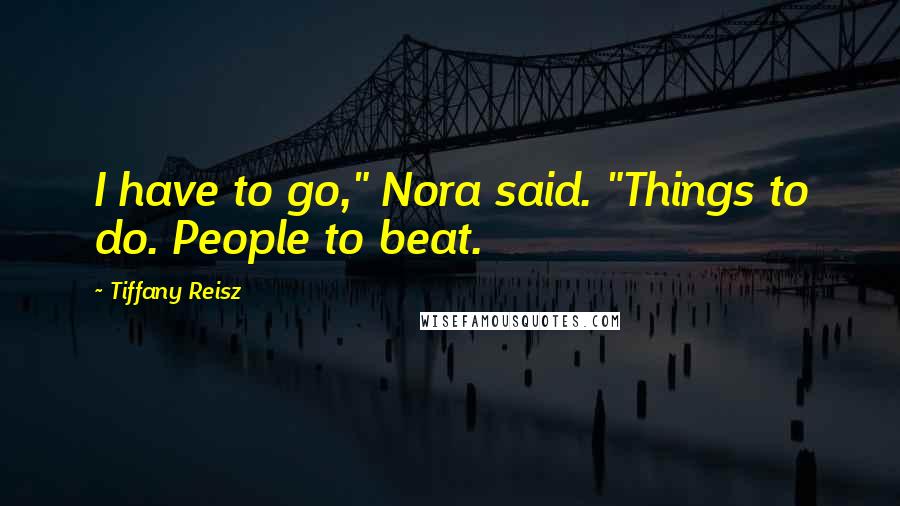 Tiffany Reisz Quotes: I have to go," Nora said. "Things to do. People to beat.