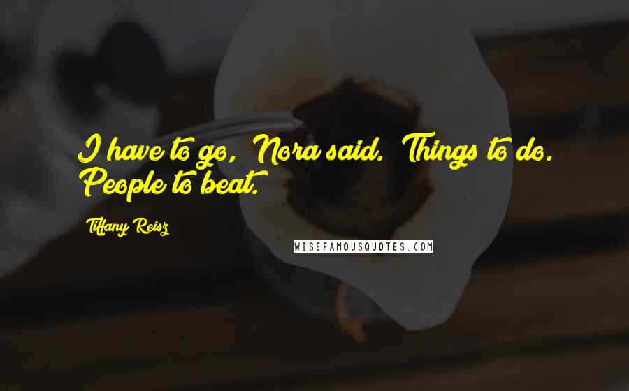 Tiffany Reisz Quotes: I have to go," Nora said. "Things to do. People to beat.