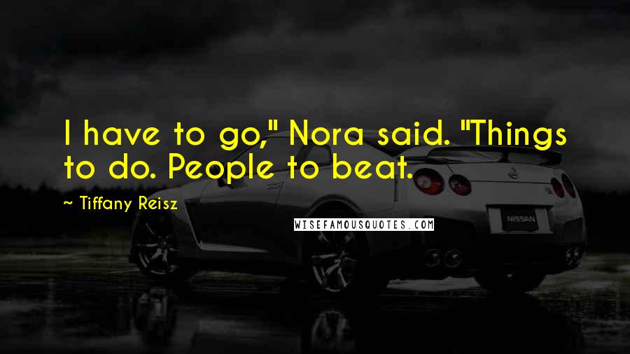 Tiffany Reisz Quotes: I have to go," Nora said. "Things to do. People to beat.
