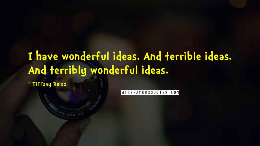 Tiffany Reisz Quotes: I have wonderful ideas. And terrible ideas. And terribly wonderful ideas.