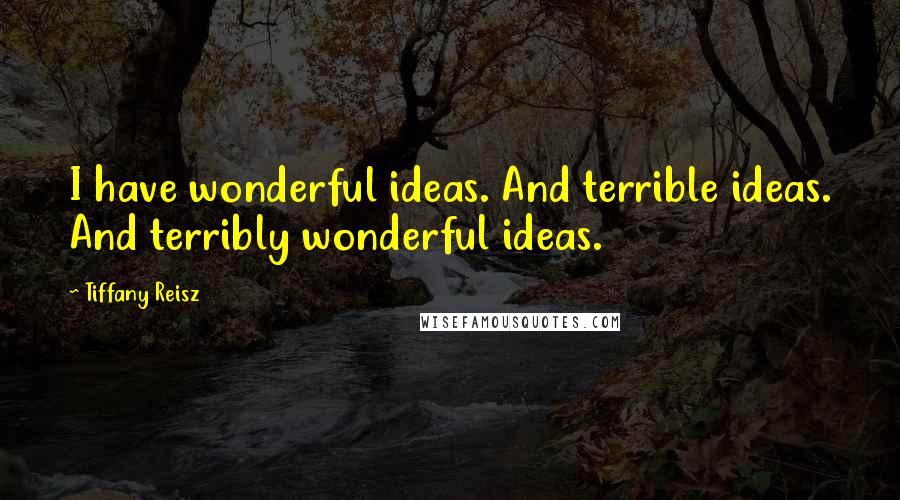 Tiffany Reisz Quotes: I have wonderful ideas. And terrible ideas. And terribly wonderful ideas.