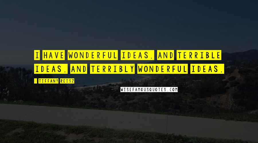 Tiffany Reisz Quotes: I have wonderful ideas. And terrible ideas. And terribly wonderful ideas.