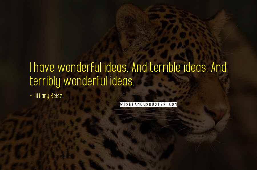 Tiffany Reisz Quotes: I have wonderful ideas. And terrible ideas. And terribly wonderful ideas.