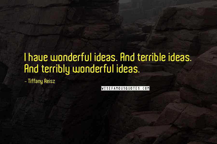 Tiffany Reisz Quotes: I have wonderful ideas. And terrible ideas. And terribly wonderful ideas.