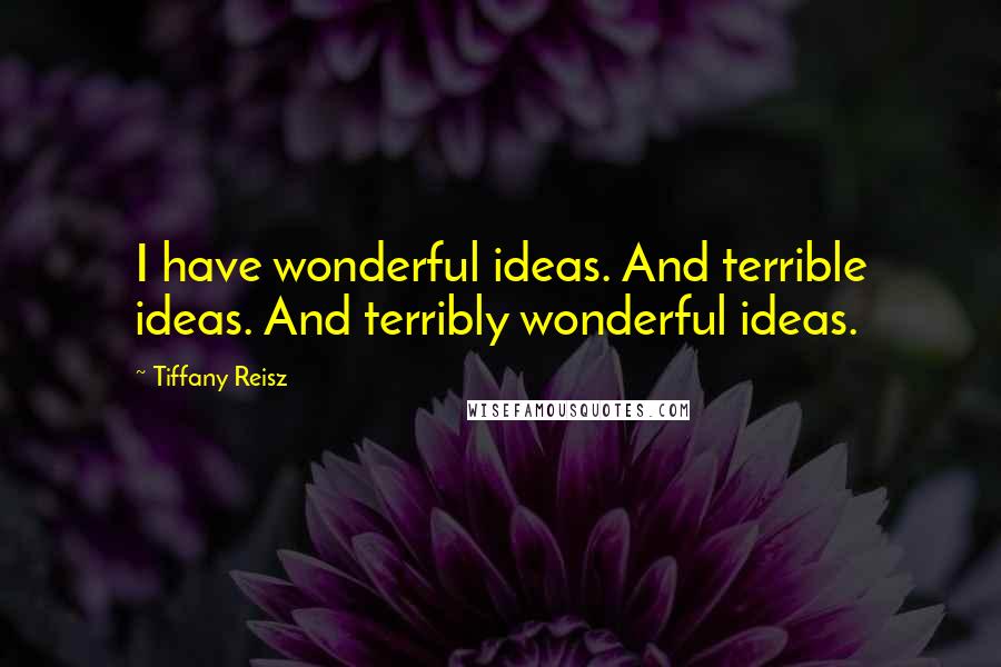 Tiffany Reisz Quotes: I have wonderful ideas. And terrible ideas. And terribly wonderful ideas.