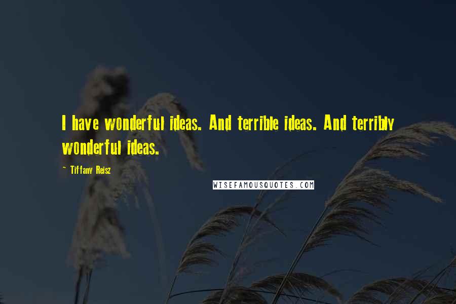 Tiffany Reisz Quotes: I have wonderful ideas. And terrible ideas. And terribly wonderful ideas.