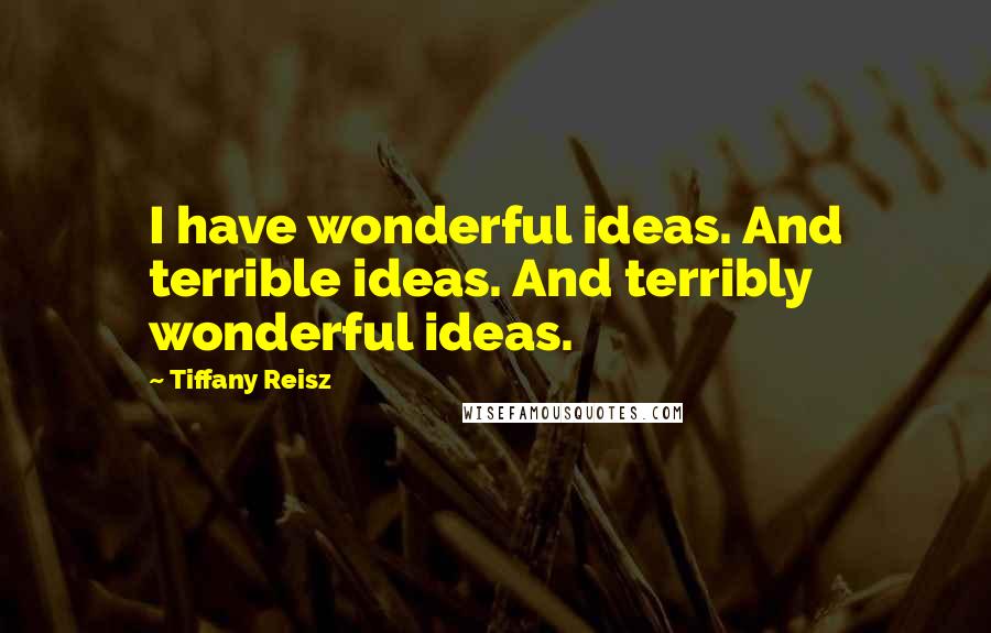Tiffany Reisz Quotes: I have wonderful ideas. And terrible ideas. And terribly wonderful ideas.