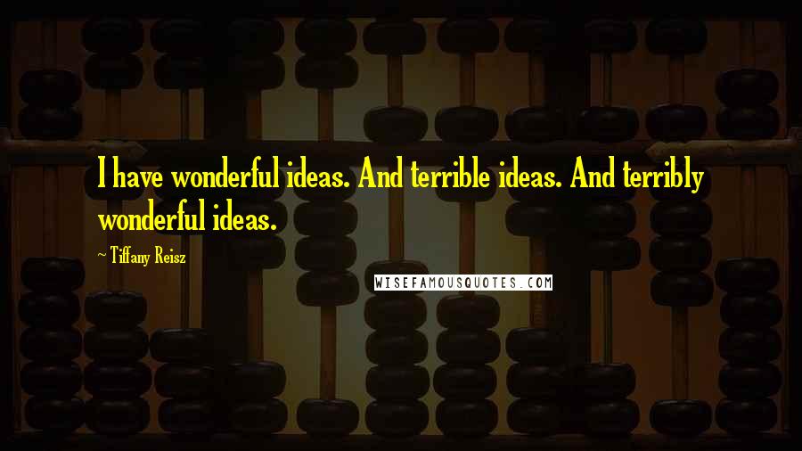 Tiffany Reisz Quotes: I have wonderful ideas. And terrible ideas. And terribly wonderful ideas.