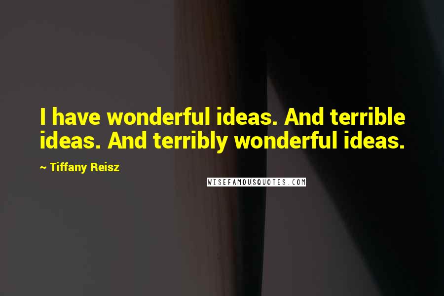 Tiffany Reisz Quotes: I have wonderful ideas. And terrible ideas. And terribly wonderful ideas.