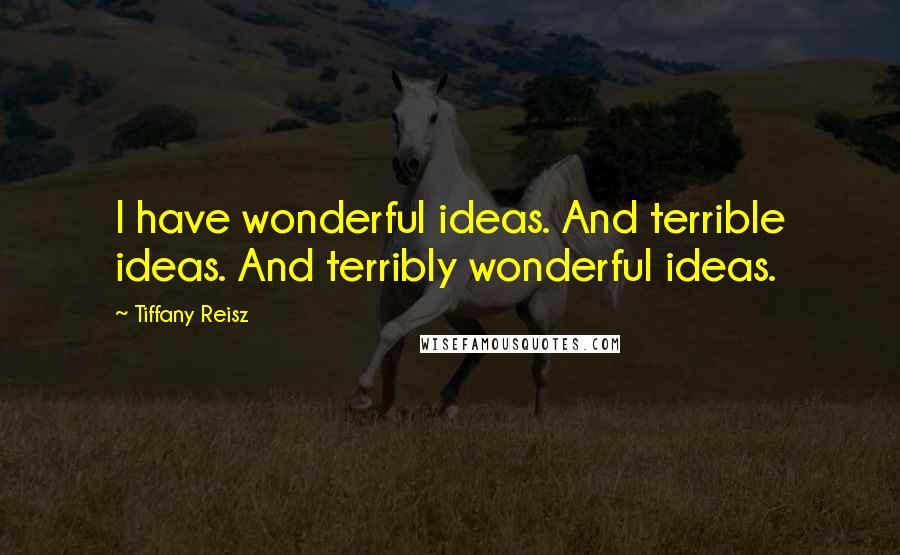 Tiffany Reisz Quotes: I have wonderful ideas. And terrible ideas. And terribly wonderful ideas.