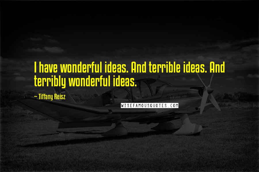 Tiffany Reisz Quotes: I have wonderful ideas. And terrible ideas. And terribly wonderful ideas.