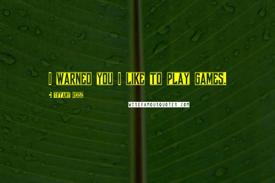 Tiffany Reisz Quotes: I warned you I like to play games.