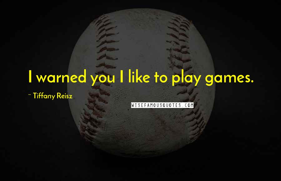 Tiffany Reisz Quotes: I warned you I like to play games.