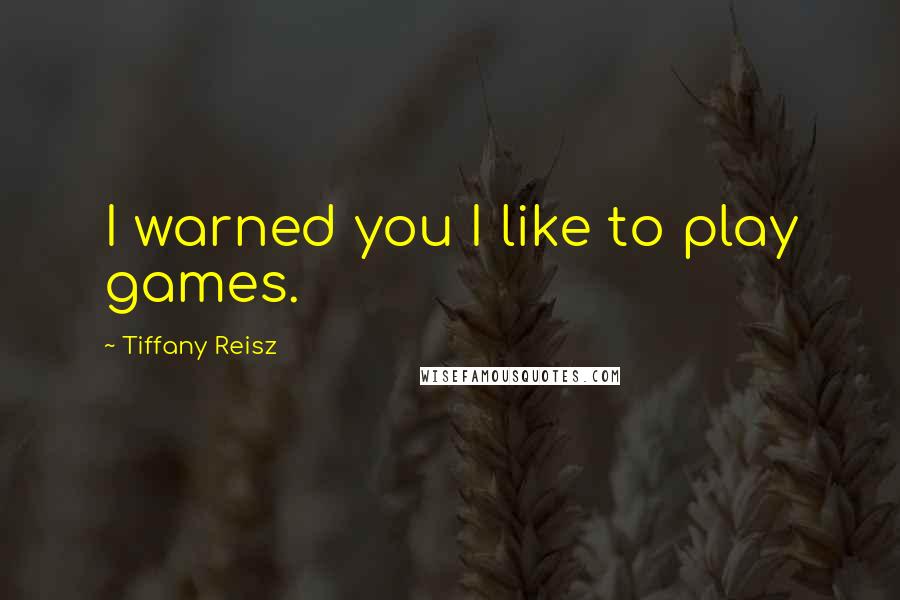 Tiffany Reisz Quotes: I warned you I like to play games.