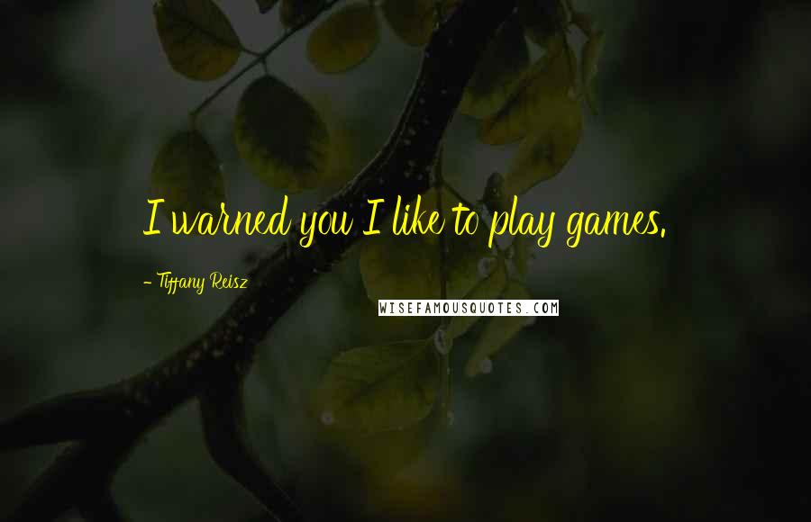 Tiffany Reisz Quotes: I warned you I like to play games.