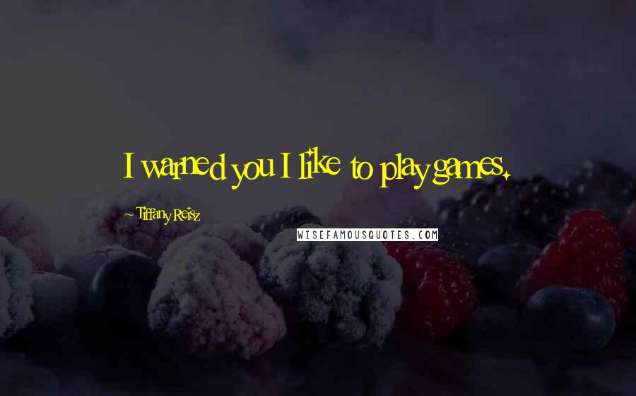 Tiffany Reisz Quotes: I warned you I like to play games.