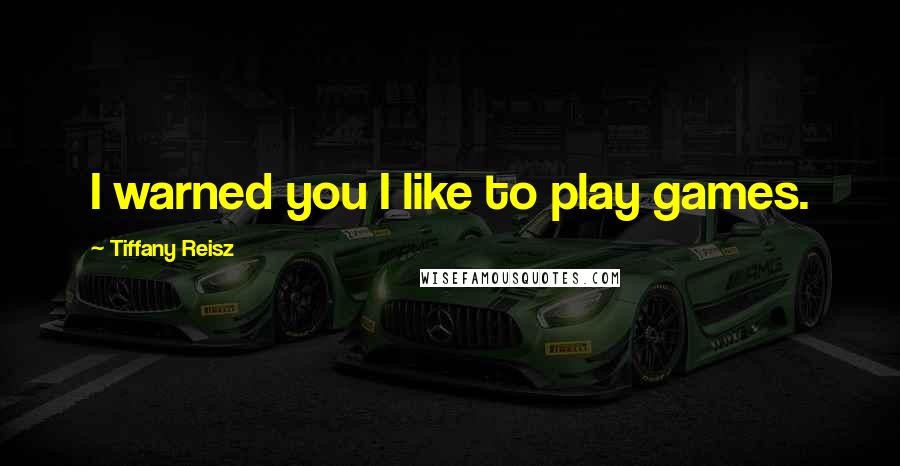 Tiffany Reisz Quotes: I warned you I like to play games.