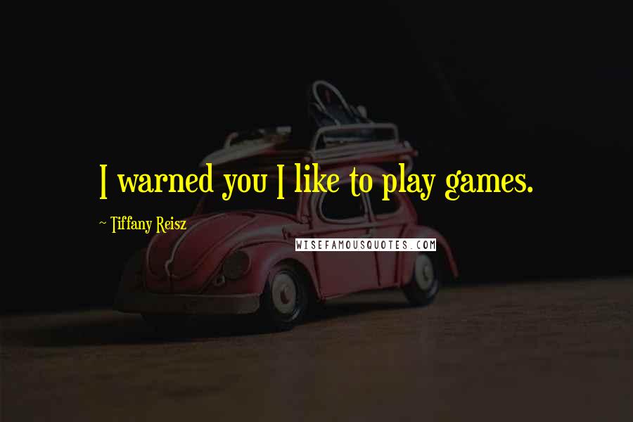 Tiffany Reisz Quotes: I warned you I like to play games.