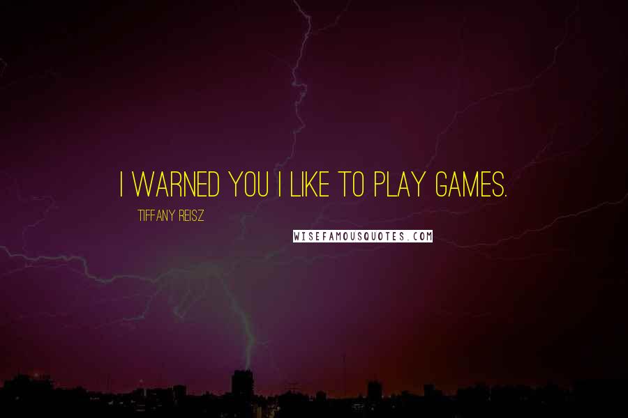 Tiffany Reisz Quotes: I warned you I like to play games.