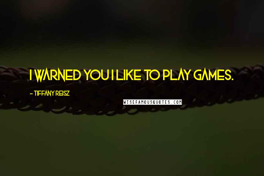 Tiffany Reisz Quotes: I warned you I like to play games.