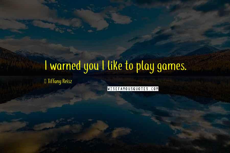 Tiffany Reisz Quotes: I warned you I like to play games.