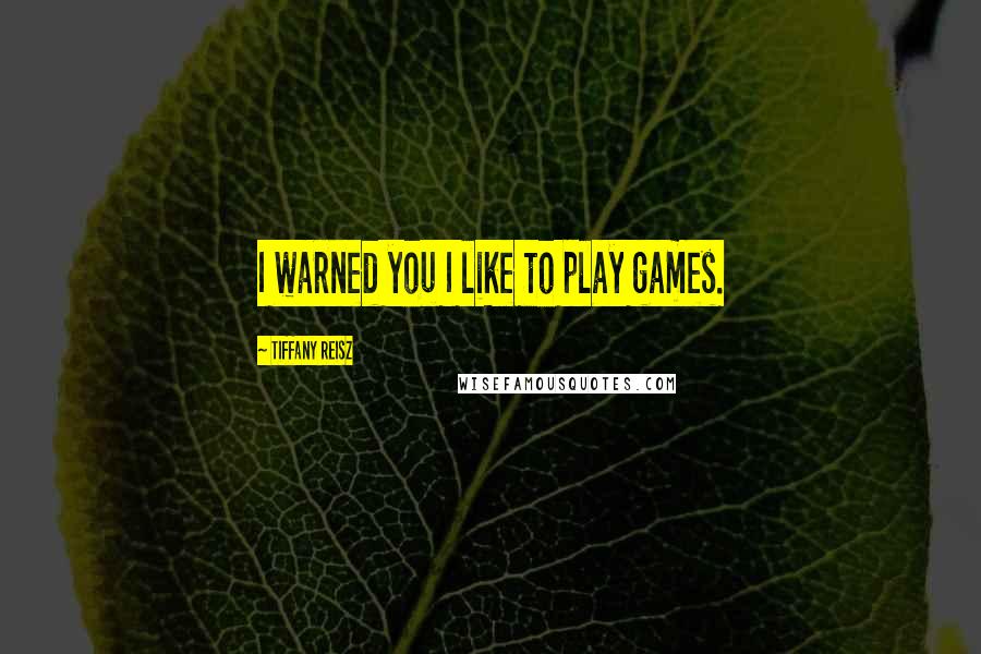 Tiffany Reisz Quotes: I warned you I like to play games.