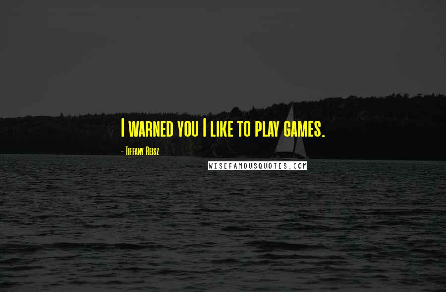 Tiffany Reisz Quotes: I warned you I like to play games.