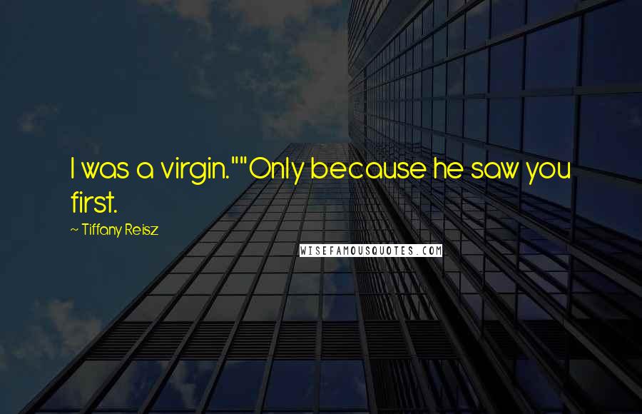 Tiffany Reisz Quotes: I was a virgin.""Only because he saw you first.