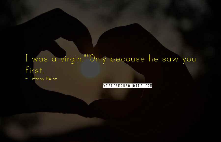 Tiffany Reisz Quotes: I was a virgin.""Only because he saw you first.