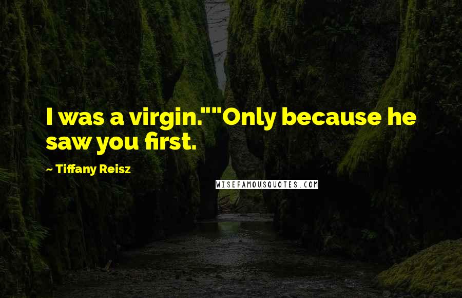 Tiffany Reisz Quotes: I was a virgin.""Only because he saw you first.