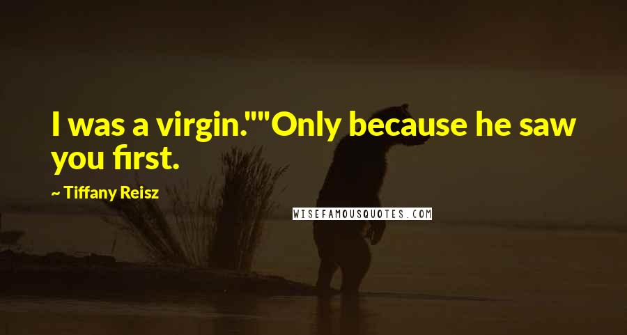 Tiffany Reisz Quotes: I was a virgin.""Only because he saw you first.