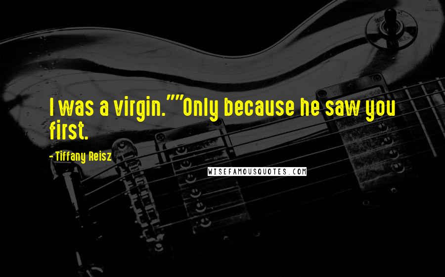 Tiffany Reisz Quotes: I was a virgin.""Only because he saw you first.