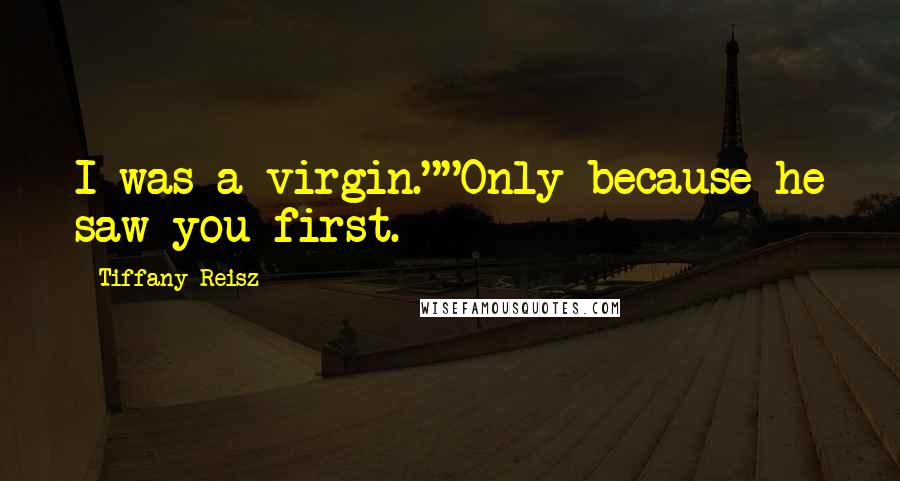 Tiffany Reisz Quotes: I was a virgin.""Only because he saw you first.