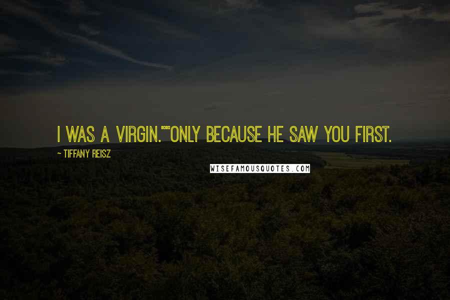 Tiffany Reisz Quotes: I was a virgin.""Only because he saw you first.