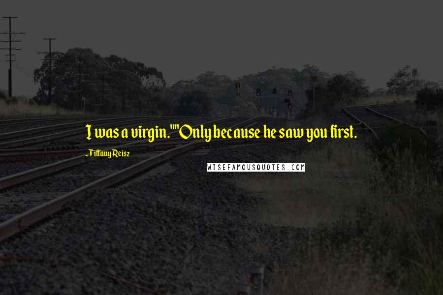 Tiffany Reisz Quotes: I was a virgin.""Only because he saw you first.